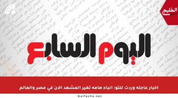 أخبار عاجلة وردت للتو: أنباء هامة تغير المشهد الآن في مصر والعالم